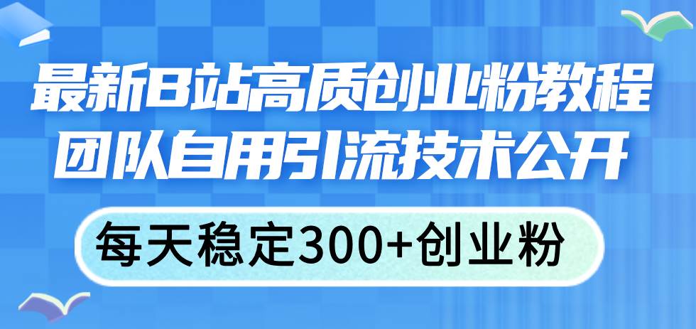 最新B站高质创业粉教程，团队自用引流技术公开-翌晨科技网