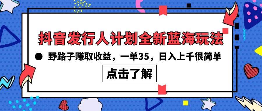抖音发行人计划全新蓝海玩法，野路子赚取收益，一单35，日入上千很简单!-翌晨科技网