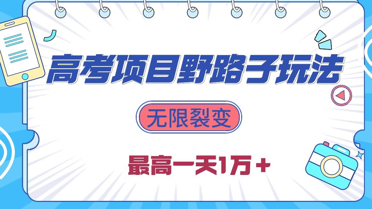 2024高考项目野路子玩法,无限裂变,最高一天1W+!-翌晨科技网