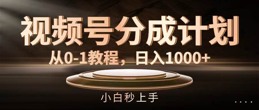 视频号分成计划，从0-1教程，日入1000+-翌晨科技网