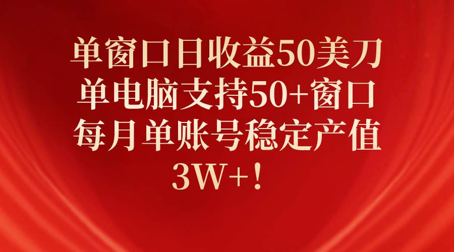 单窗口日收益50美刀，单电脑支持50+窗口，每月单账号稳定产值3W+！-翌晨科技网