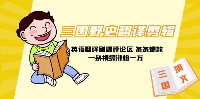 三国野史翻译剪辑 英语翻译刷爆评论区 条条爆款一条视频涨粉1w+附888G素材-翌晨科技网