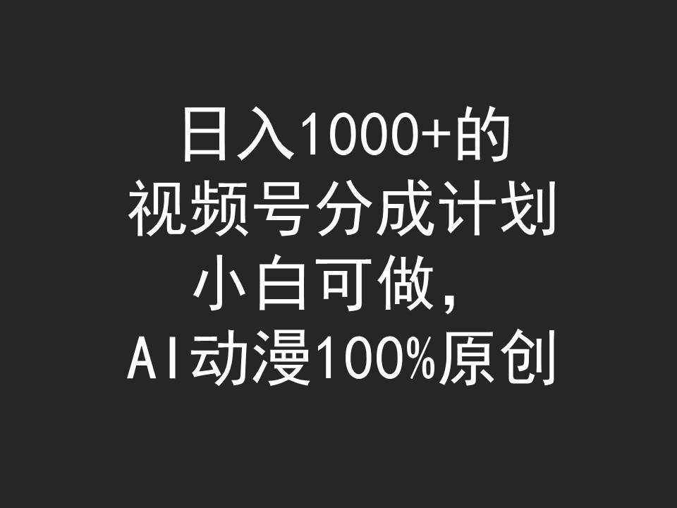 日入1000+的视频号分成计划，小白可做，AI动漫100%原创-翌晨科技网