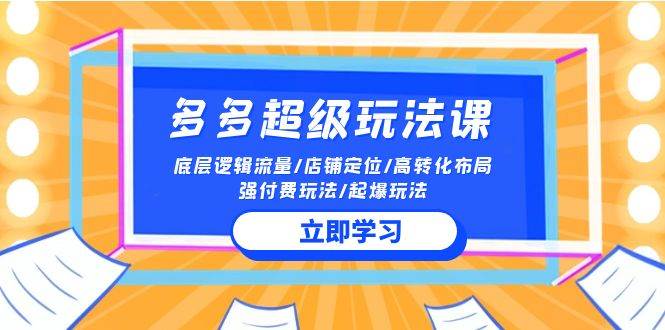2024多多 超级玩法课 流量底层逻辑/店铺定位/高转化布局/强付费/起爆玩法-翌晨科技网