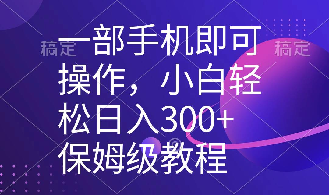 一部手机即可操作，小白轻松上手日入300+保姆级教程，五分钟一个原创视频-翌晨科技网