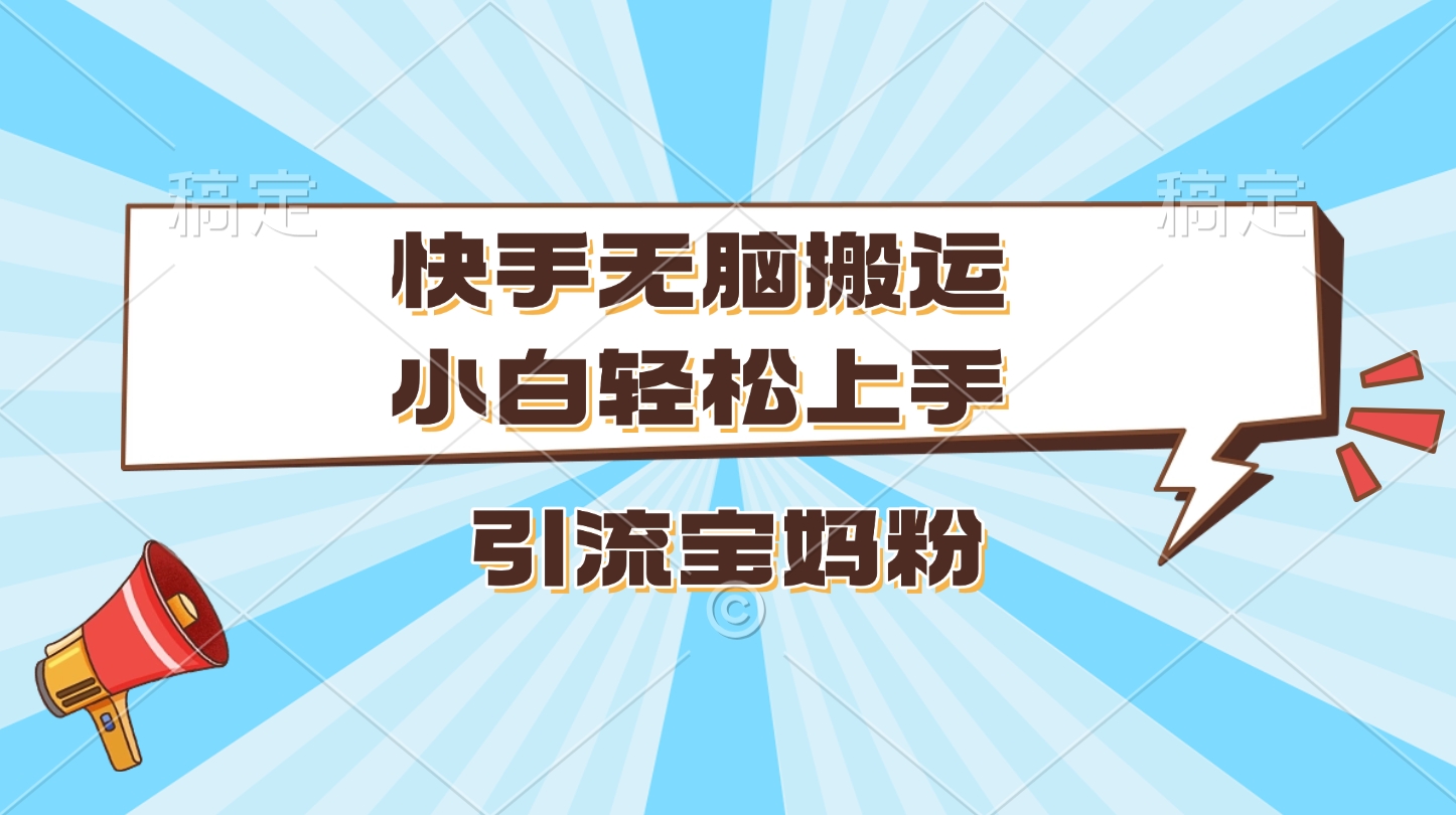 快手无脑搬运，小白轻松上手，引流宝妈粉-翌晨科技网