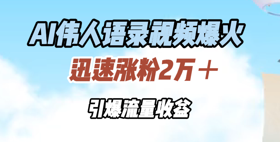 AI伟人语录视频爆火,迅速涨粉2万+,引爆流量收益-翌晨科技网