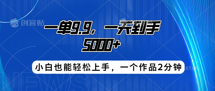 搭子项目,一单9.9,一天到手5000+,小白也能轻松上手,一个作品2分钟-翌晨科技网