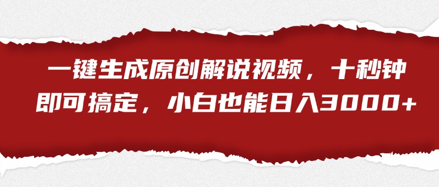 一键生成原创解说视频，小白也能日入3000+十秒钟即可搞定-翌晨科技网
