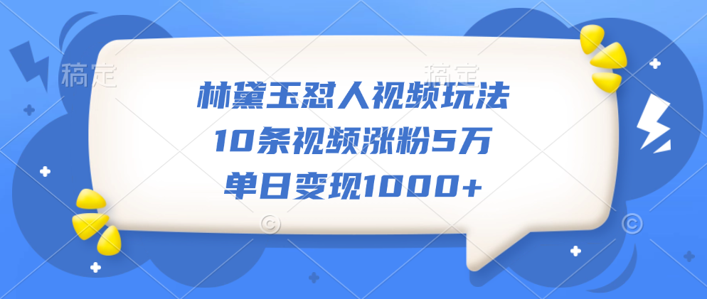 林黛玉怼人视频玩法，10条视频涨粉5万，单日变现1000+-翌晨科技网
