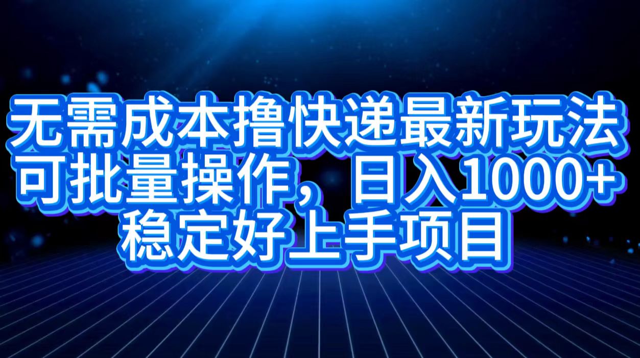 无需成本撸快递最新玩法,可批量操作，日入1000+，稳定好上手项目-翌晨科技网