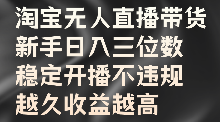 淘宝无人直播带货,新手日入三位数,稳定开播不违规,越久收益越高-翌晨科技网