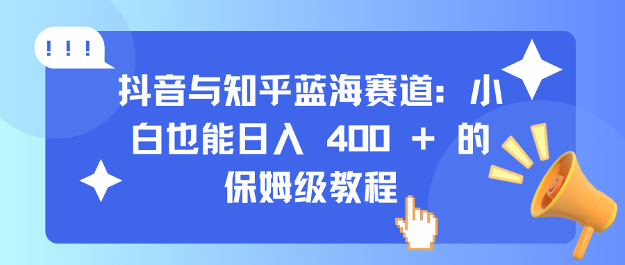 抖音与知乎蓝海赛道:小白也能日入 400 + 的保姆级教程-翌晨科技网