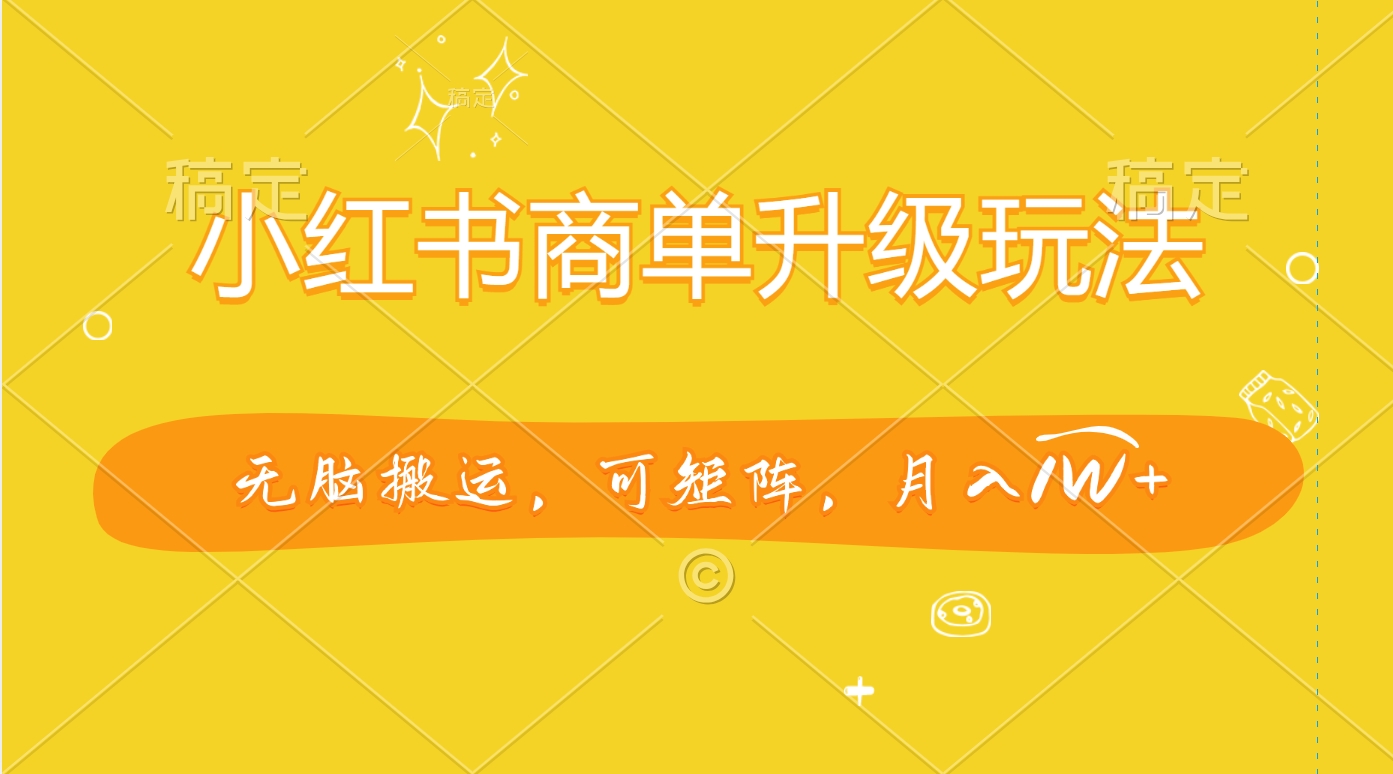 小红书商单升级玩法，无脑搬运，可矩阵，月入1W+-翌晨科技网