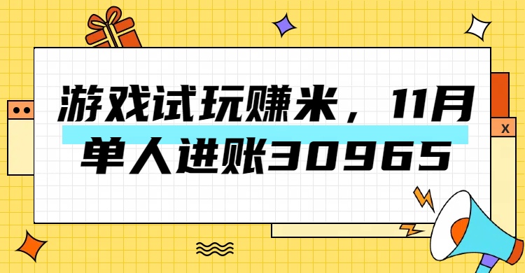 热门副业，游戏试玩赚米，11月单人进账30965，简单稳定！-翌晨科技网