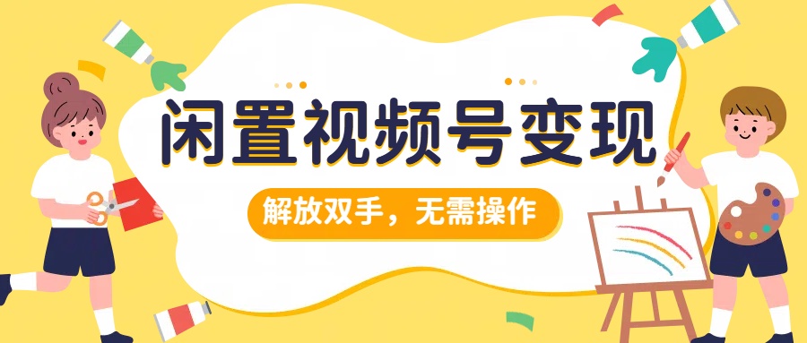 闲置视频号变现,搞钱项目再升级,解放双手,无需操作,最高单日500+-翌晨科技网