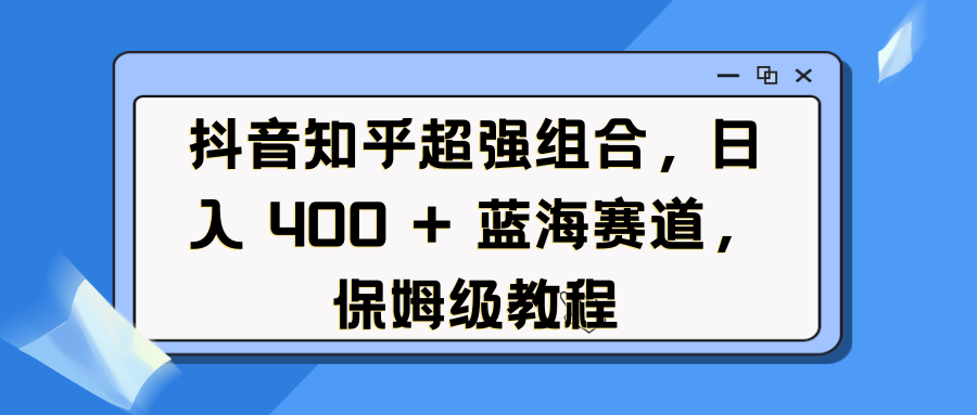 抖音知乎超强组合,日入 400 + 蓝海赛道,保姆级教程-翌晨科技网