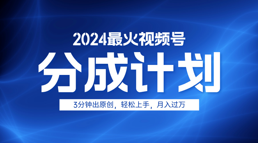 2024最火视频号分成计划3分钟出原创,轻松上手,月入过万-翌晨科技网