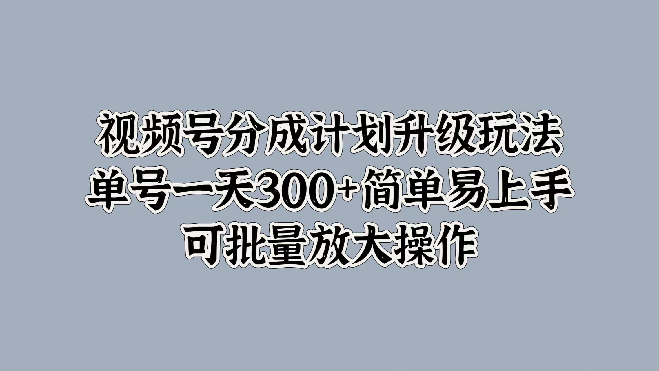 视频号分成计划升级玩法，单号一天300+简单易上手，可批量放大操作-翌晨科技网