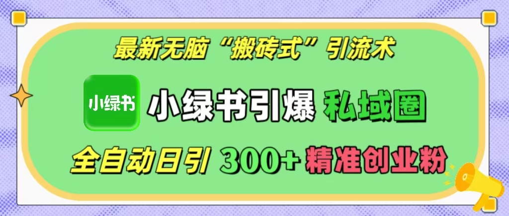 最新无脑“搬砖式”引流术，小绿书引爆私域圈，全自动日引300+精准创业粉！-翌晨科技网