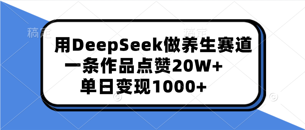 用DeepSeek做养生赛道，一条作品点赞20W+，单日变现1000+-翌晨科技网