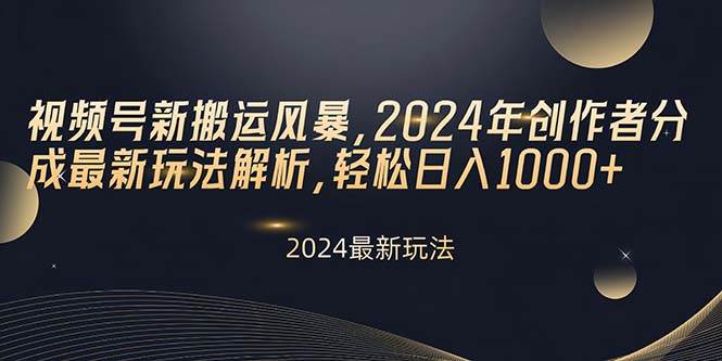 视频号新搬运风暴,2024年创作者分成最新玩法解析,轻松日入1000+-翌晨科技网