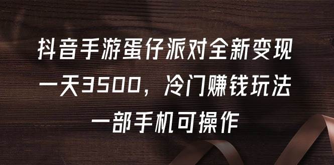 抖音手游蛋仔派对全新变现,一天3500,冷门赚钱玩法,一部手机可操作-翌晨科技网