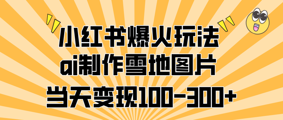 小红书爆火玩法,ai制作雪地图片,当天变现100-300+-翌晨科技网