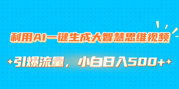 利用AI一键生成大智慧思维视频,引爆流量,小白日入500+-翌晨科技网