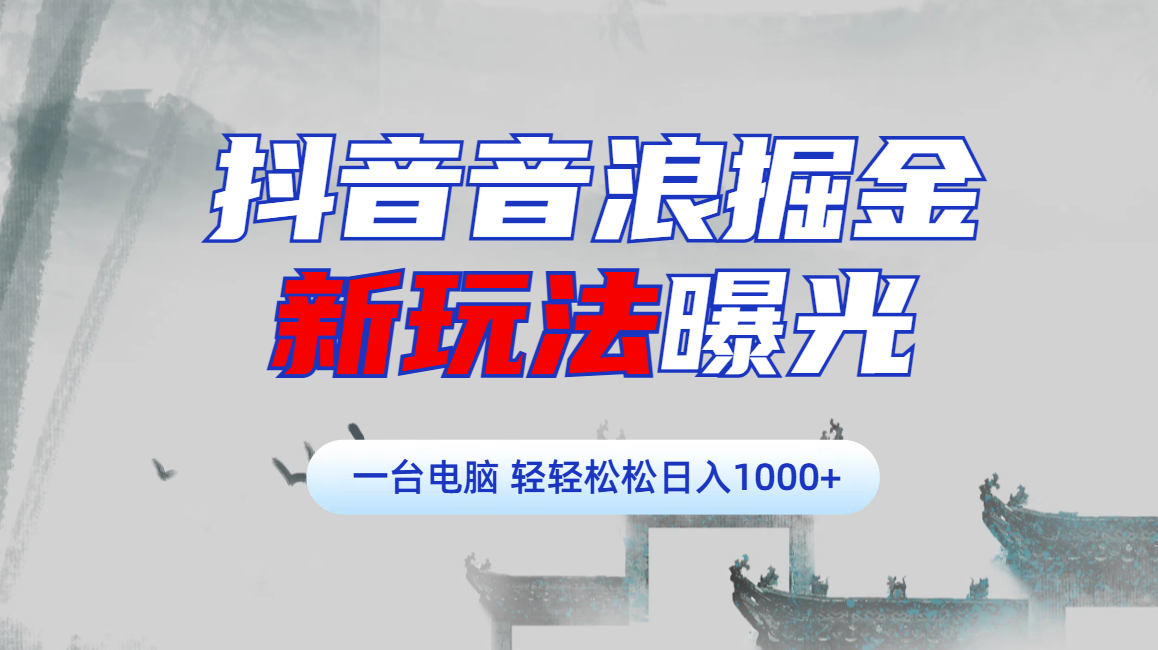 抖音音浪掘金，新玩法曝光学员轻松日入1000+-翌晨科技网