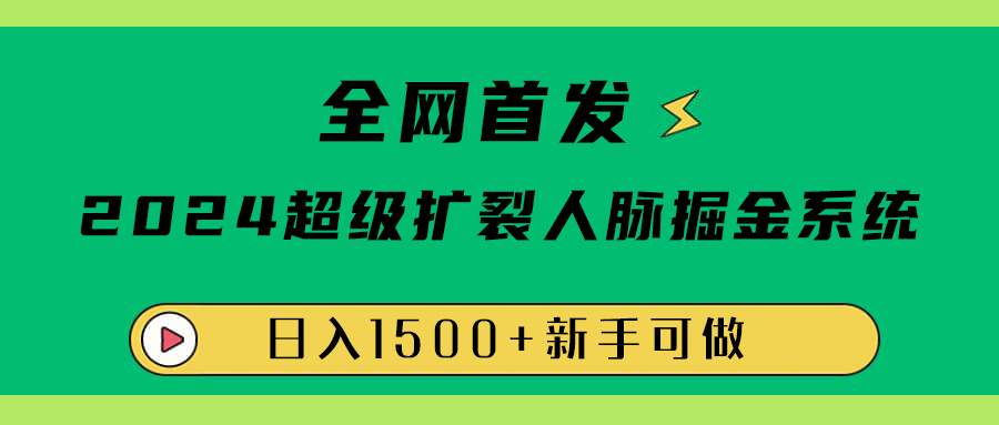 全网首发:2024超级扩列,人脉掘金系统,日入1500+-翌晨科技网
