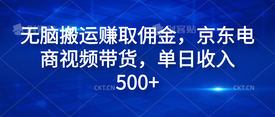无脑搬运赚取佣金，京东电商视频带货，单日收入500+-翌晨科技网