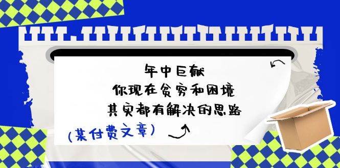 某付费文：年中巨献-你现在贫穷和困境，其实都有解决的思路 (进来抄作业)-翌晨科技网