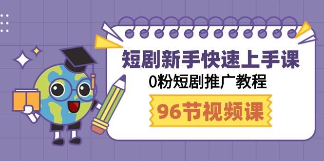 短剧新手快速上手课，0粉短剧推广教程（98节视频课）-翌晨科技网