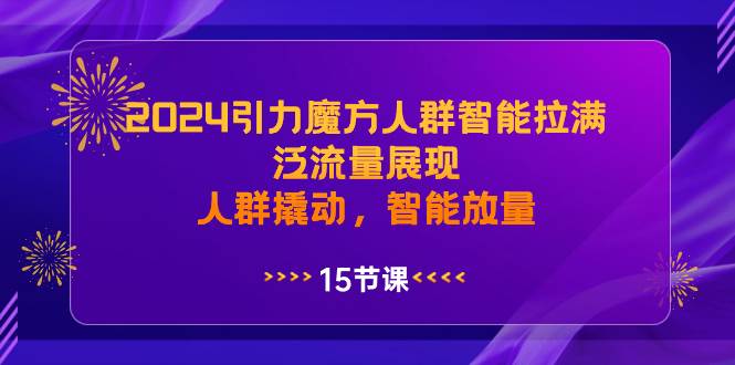 2024引力魔方人群智能拉满，泛流量展现，人群撬动，智能放量-翌晨科技网