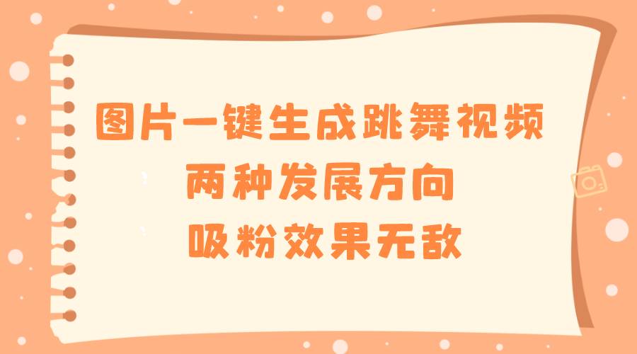 图片一键生成跳舞视频，两种发展方向，吸粉效果无敌-翌晨科技网