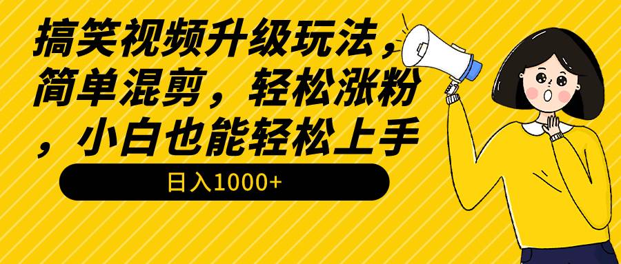 搞笑视频升级玩法,简单混剪,轻松涨粉,小白也能上手,日入1000+教程+素材-翌晨科技网
