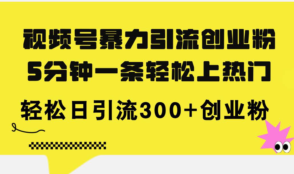 视频号暴力引流创业粉，5分钟一条轻松上热门，轻松日引流300+创业粉-翌晨科技网