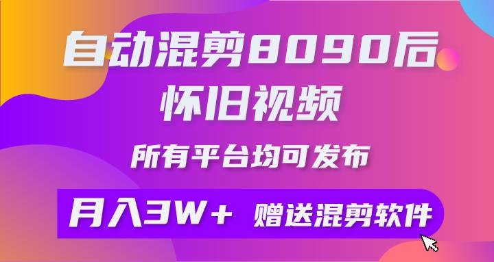 自动混剪8090后怀旧视频,所有平台均可发布,矩阵操作月入3W+附工具+素材-翌晨科技网