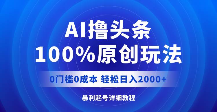 AI撸头条，100%原创玩法，0成本0门槛，轻松日入2000+-翌晨科技网