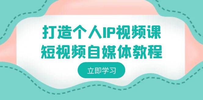 打造个人IP视频课-短视频自媒体教程，个人IP如何定位，如何变现-翌晨科技网