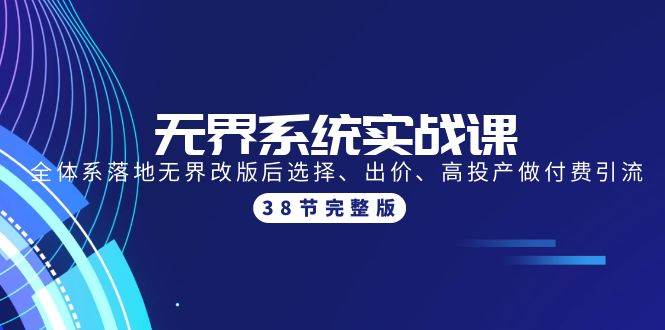 无界系统实战课：全体系落地无界改版后选择、出价、高投产做付费引流-38节-翌晨科技网