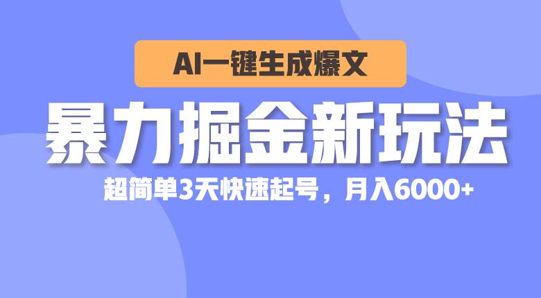 暴力掘金新玩法，AI一键生成爆文，超简单3天快速起号，月入6000+-翌晨科技网