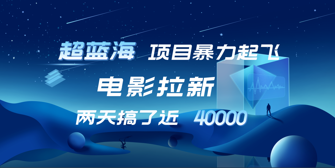 【蓝海项目】电影拉新，两天搞了近4w！超好出单，直接起飞-翌晨科技网