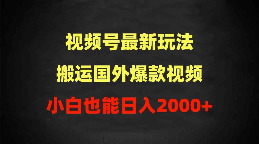 2024视频号最新玩法，搬运国外爆款视频，100%过原创，小白也能日入2000+-翌晨科技网