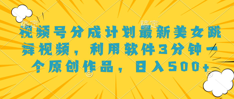 视频号分成计划最新美女跳舞视频,利用软件3分钟一个原创作品,日入500+-翌晨科技网