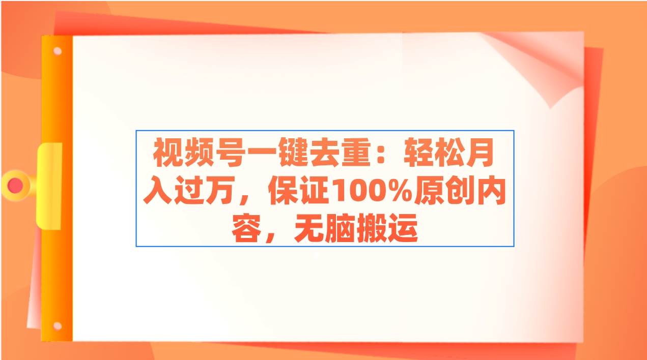 视频号一键去重：轻松月入过万，保证100%原创内容，无脑搬运-翌晨科技网