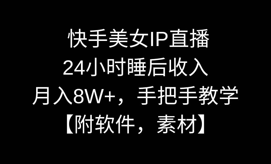 快手美女IP直播，24小时睡后收入，月入8W+，手把手教学【附软件，素材】-翌晨科技网