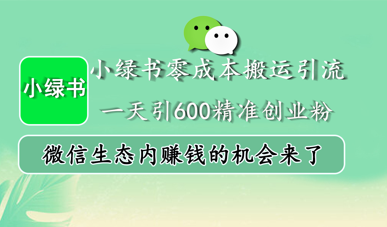 小绿书零成本搬运引流,一天引600精准创业粉,微信生态内赚钱的机会来了-翌晨科技网