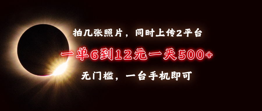 拍几张照片，同时上传2平台，一单6到12元，一天轻松500+，无门槛，一台手机即可-翌晨科技网